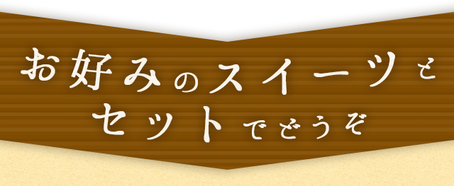 お好みのスイーツとセットでどうぞ