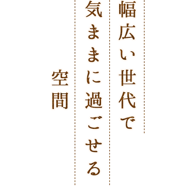 幅広い世代で気ままに過ごせる空間