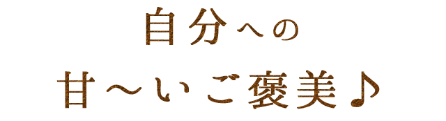 自分への甘～いご褒美♪