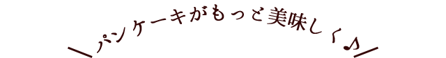 パンケーキがもっと美味しく♪